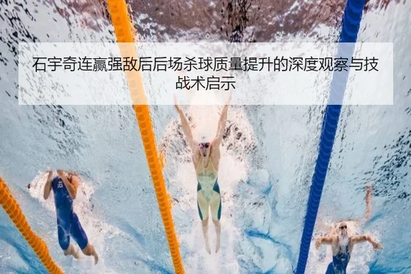 石宇奇连赢强敌后后场杀球质量提升的深度观察与技战术启示